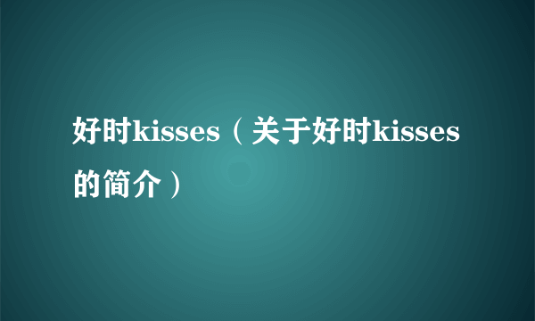 好时kisses（关于好时kisses的简介）