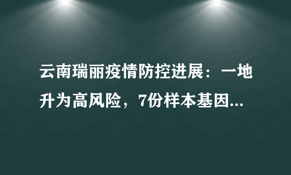 云南瑞丽疫情防控进展：一地升为高风险，7份样本基因组序列与新冠病毒变异毒株德尔塔变异株高度同源