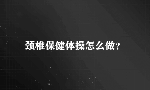 颈椎保健体操怎么做？