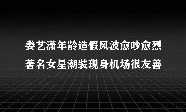 娄艺潇年龄造假风波愈吵愈烈著名女星潮装现身机场很友善