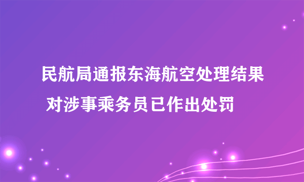 民航局通报东海航空处理结果 对涉事乘务员已作出处罚