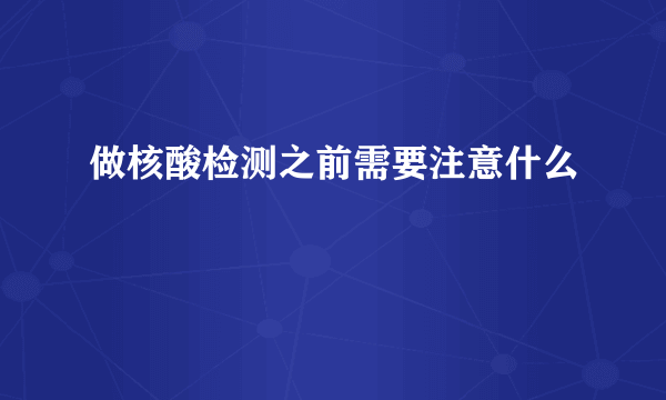 做核酸检测之前需要注意什么