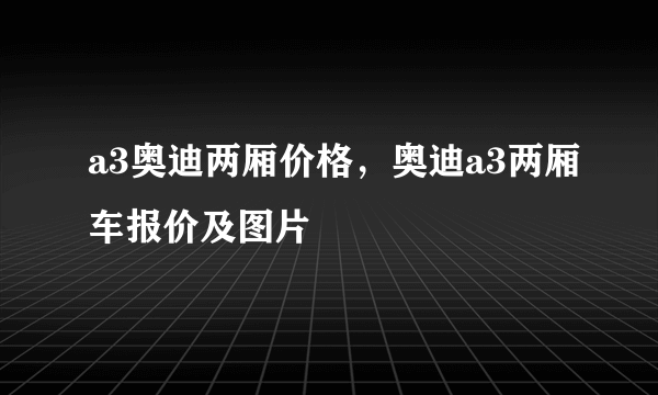 a3奥迪两厢价格，奥迪a3两厢车报价及图片