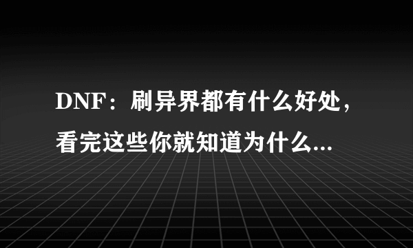 DNF：刷异界都有什么好处，看完这些你就知道为什么是必刷图了