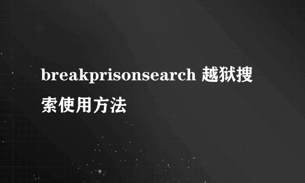 breakprisonsearch 越狱搜索使用方法