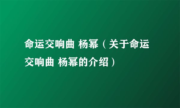 命运交响曲 杨幂（关于命运交响曲 杨幂的介绍）