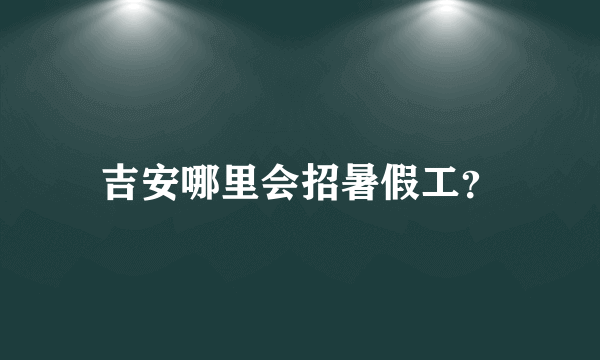 吉安哪里会招暑假工？