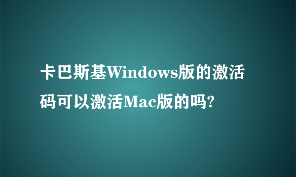 卡巴斯基Windows版的激活码可以激活Mac版的吗?