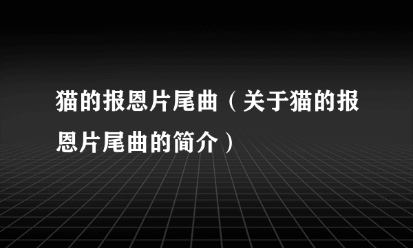 猫的报恩片尾曲（关于猫的报恩片尾曲的简介）