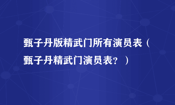 甄子丹版精武门所有演员表（甄子丹精武门演员表？）