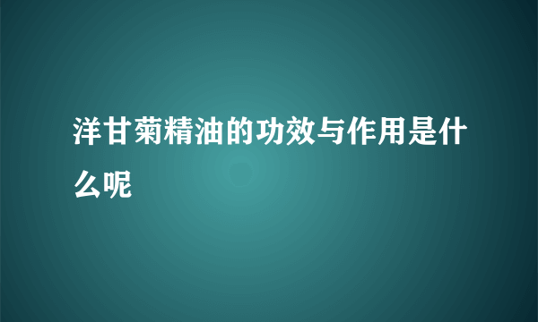 洋甘菊精油的功效与作用是什么呢