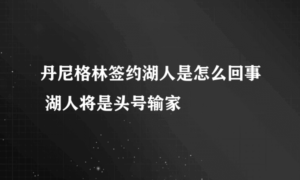 丹尼格林签约湖人是怎么回事 湖人将是头号输家