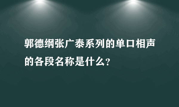 郭德纲张广泰系列的单口相声的各段名称是什么？