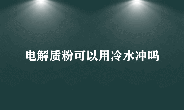 电解质粉可以用冷水冲吗