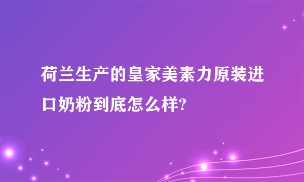 荷兰生产的皇家美素力原装进口奶粉到底怎么样?