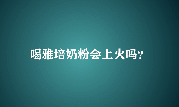 喝雅培奶粉会上火吗？