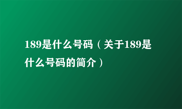 189是什么号码（关于189是什么号码的简介）