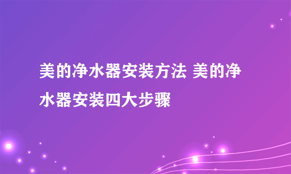 美的净水器安装方法 美的净水器安装四大步骤