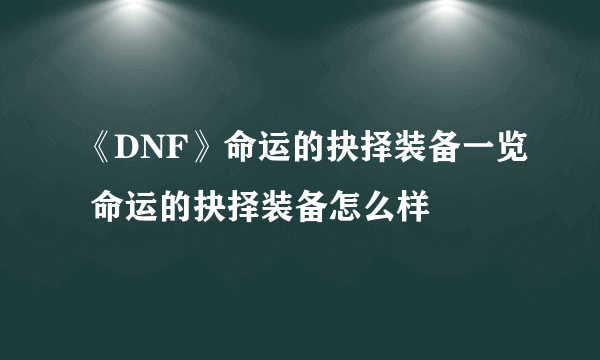 《DNF》命运的抉择装备一览 命运的抉择装备怎么样