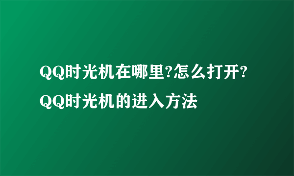 QQ时光机在哪里?怎么打开?QQ时光机的进入方法