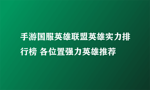 手游国服英雄联盟英雄实力排行榜 各位置强力英雄推荐