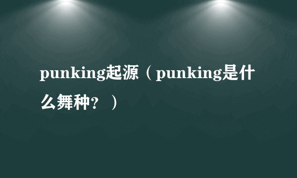 punking起源（punking是什么舞种？）