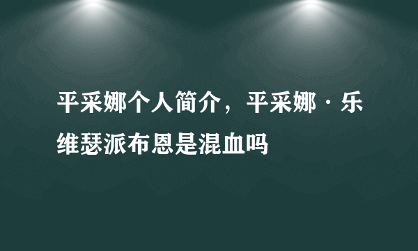 平采娜个人简介，平采娜·乐维瑟派布恩是混血吗