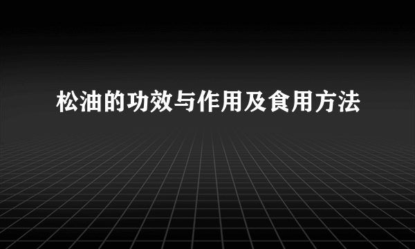 松油的功效与作用及食用方法