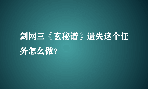 剑网三《玄秘谱》遗失这个任务怎么做？