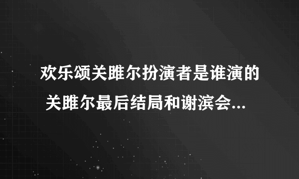 欢乐颂关雎尔扮演者是谁演的 关雎尔最后结局和谢滨会在一起吗 