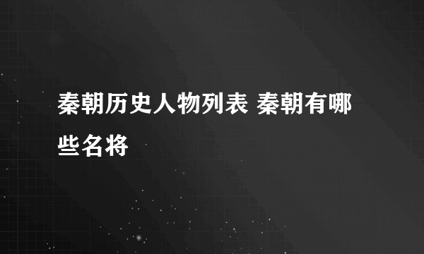 秦朝历史人物列表 秦朝有哪些名将