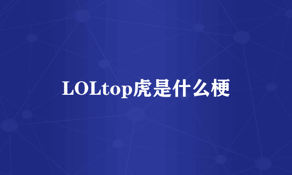 LOLtop虎是什么梗