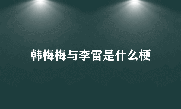 韩梅梅与李雷是什么梗