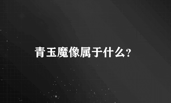 青玉魔像属于什么？