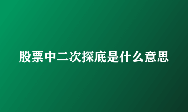 股票中二次探底是什么意思