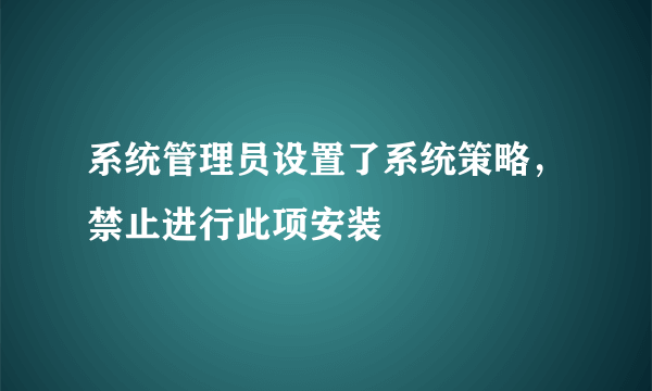 系统管理员设置了系统策略，禁止进行此项安装