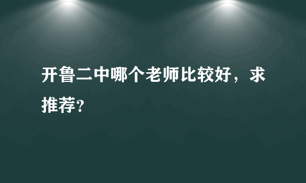 开鲁二中哪个老师比较好，求推荐？