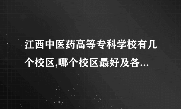 江西中医药高等专科学校有几个校区,哪个校区最好及各校区介绍 