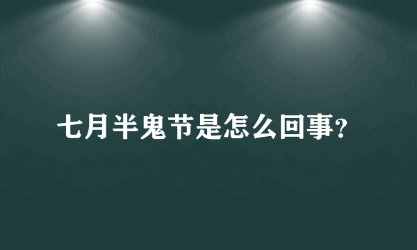 七月半鬼节是怎么回事？