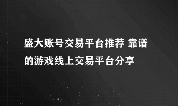 盛大账号交易平台推荐 靠谱的游戏线上交易平台分享