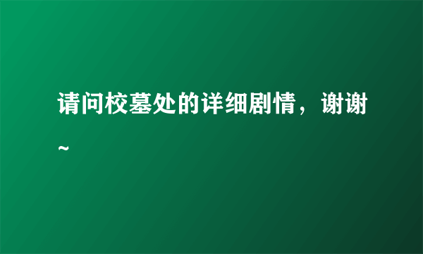 请问校墓处的详细剧情，谢谢~