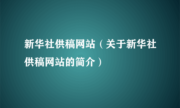 新华社供稿网站（关于新华社供稿网站的简介）