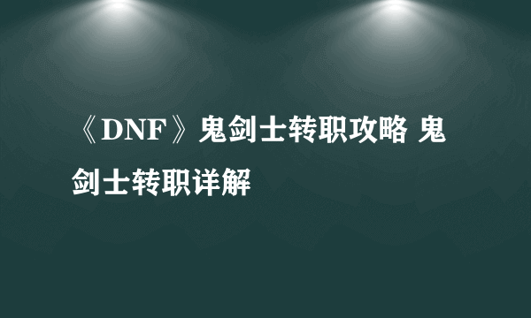 《DNF》鬼剑士转职攻略 鬼剑士转职详解