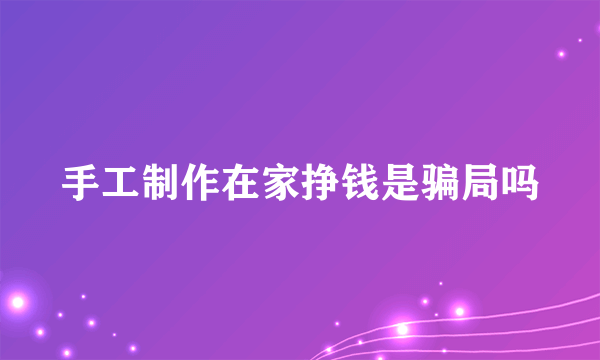 手工制作在家挣钱是骗局吗