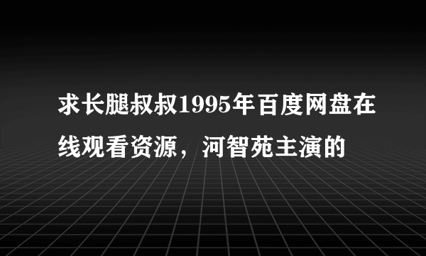 求长腿叔叔1995年百度网盘在线观看资源，河智苑主演的