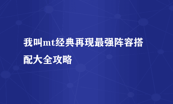 我叫mt经典再现最强阵容搭配大全攻略