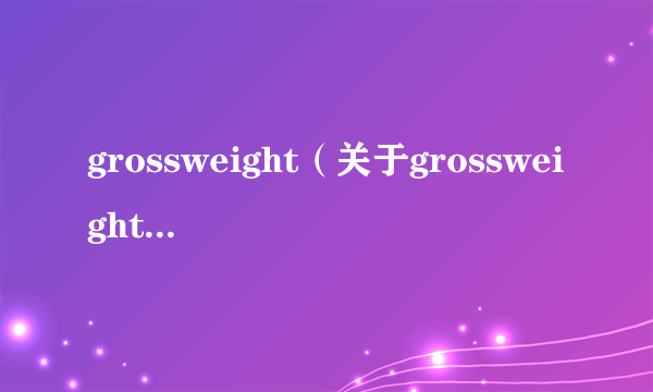 grossweight（关于grossweight的简介）