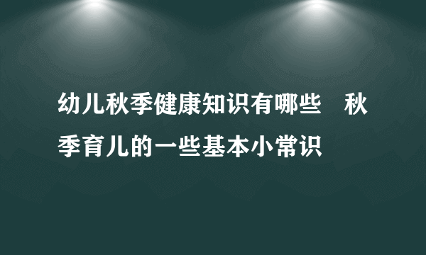 幼儿秋季健康知识有哪些   秋季育儿的一些基本小常识