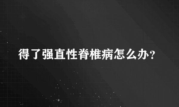 得了强直性脊椎病怎么办？