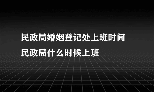 民政局婚姻登记处上班时间  民政局什么时候上班